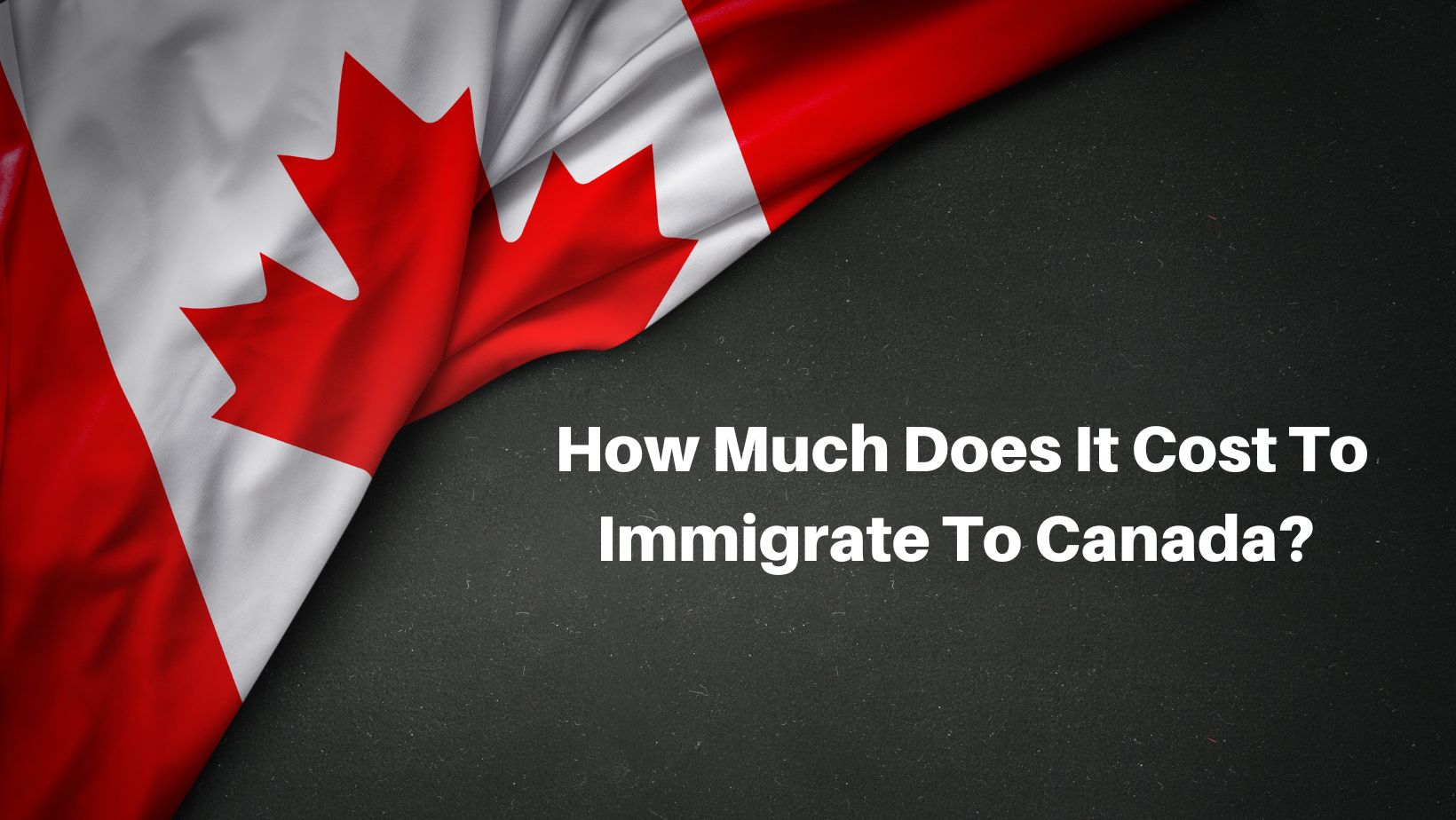 How Much Does It Cost To Immigrate To Canada?