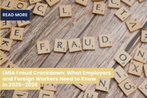 LMIA Fraud Crackdown: What Employers and Foreign Workers Need to Know in 2025–2026