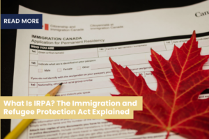 What Is IRPA? The Immigration and Refugee Protection Act Explained